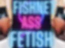 FISHNET ASS FETISH