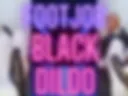 FOOTJOB BLACK DILDO